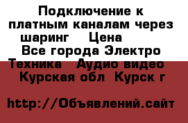 Подключение к платным каналам через шаринг  › Цена ­ 100 - Все города Электро-Техника » Аудио-видео   . Курская обл.,Курск г.